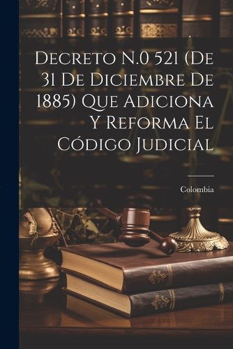Cover image for Decreto N.0 521 (De 31 De Diciembre De 1885) Que Adiciona Y Reforma El Codigo Judicial
