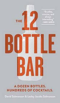 Cover image for 12 Bottle Bar : A Dozen Bottles, Hundreds of Cocktails, a New Way to Drink
