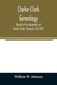 Cover image for Clarke-Clark genealogy: records of the descendants of Thomas Clarke, Plymouth, 1623-1697