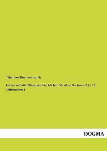 Cover image for Luther und die Pflege der kirchlichen Musik in Sachsen (14.- 19. Jahrhundert): Ein Beitrag zur Geschichte der katholischen Bruderschaften der vor- und nachreformatorischen Kurrenden, Schulchoere und Kantoreien Sachsens