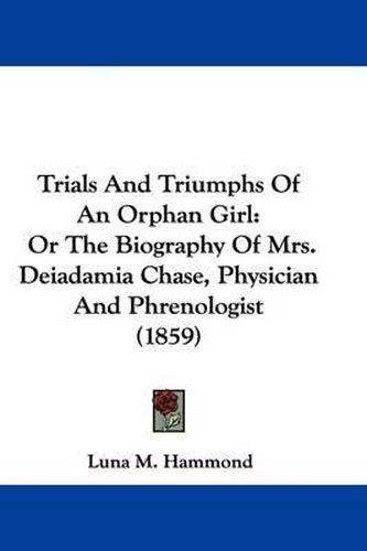 Cover image for Trials and Triumphs of an Orphan Girl: Or the Biography of Mrs. Deiadamia Chase, Physician and Phrenologist (1859)