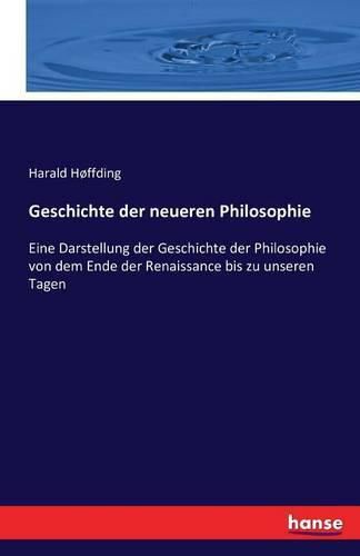 Geschichte der neueren Philosophie: Eine Darstellung der Geschichte der Philosophie von dem Ende der Renaissance bis zu unseren Tagen