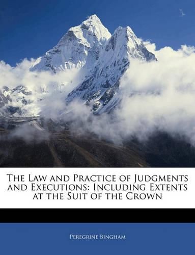 The Law and Practice of Judgments and Executions: Including Extents at the Suit of the Crown