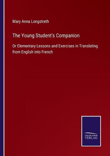 Cover image for The Young Student's Companion: Or Elementary Lessons and Exercises in Translating from English into French