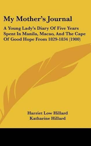 Cover image for My Mother's Journal: A Young Lady's Diary of Five Years Spent in Manila, Macao, and the Cape of Good Hope from 1829-1834 (1900)