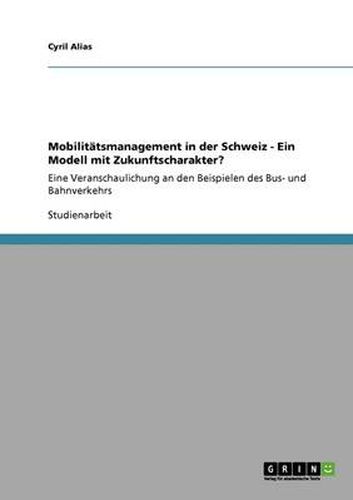 Cover image for Mobilitatsmanagement in der Schweiz - Ein Modell mit Zukunftscharakter?: Eine Veranschaulichung an den Beispielen des Bus- und Bahnverkehrs