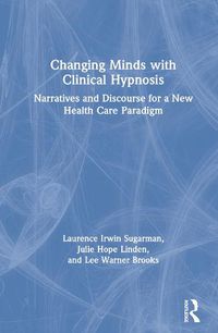 Cover image for Changing Minds with Clinical Hypnosis: Narratives and Discourse for a New Health Care Paradigm