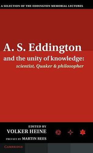 A.S. Eddington and the Unity of Knowledge: Scientist, Quaker and Philosopher: A Selection of the Eddington Memorial Lectures with a Preface by Lord Martin Rees