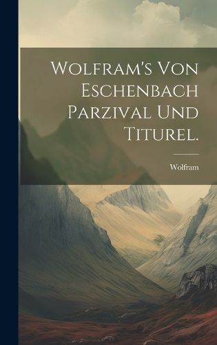 Cover image for Wolfram's von Eschenbach Parzival und Titurel.