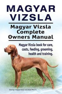 Cover image for Magyar Vizsla. Magyar Vizsla Complete Owners Manual. Magyar Vizsla Book for Care, Costs, Feeding, Grooming, Health and Training.