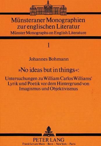 Cover image for -No Ideas But in Things-: Untersuchungen Zu William Carlos Williams' Lyrik Und Poetik VOR Dem Hintergrund Von Imagismus Und Objektivismus