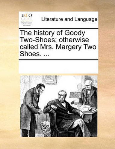 Cover image for The History of Goody Two-Shoes; Otherwise Called Mrs. Margerthe History of Goody Two-Shoes; Otherwise Called Mrs. Margery Two Shoes. ... y Two Shoes. ...