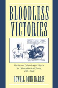 Cover image for Bloodless Victories: The Rise and Fall of the Open Shop in the Philadelphia Metal Trades, 1890-1940