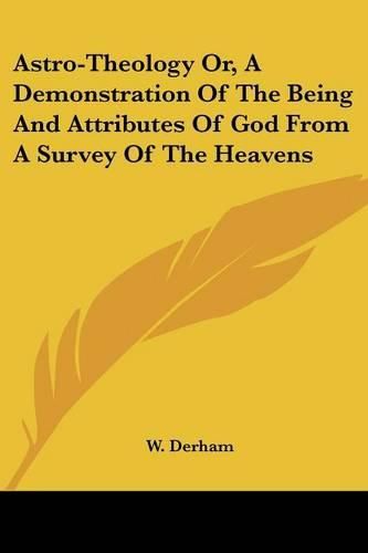 Astro-Theology Or, a Demonstration of the Being and Attributes of God from a Survey of the Heavens