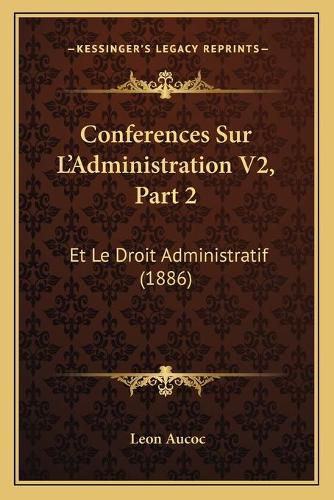 Conferences Sur L'Administration V2, Part 2: Et Le Droit Administratif (1886)