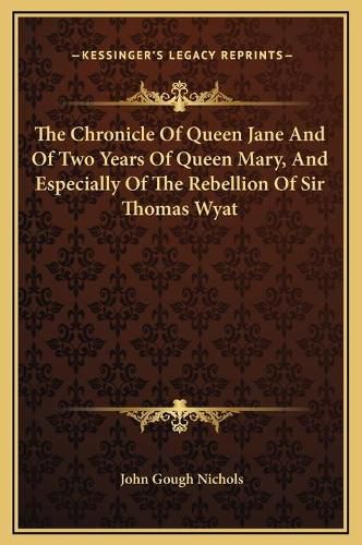 Cover image for The Chronicle of Queen Jane and of Two Years of Queen Mary, and Especially of the Rebellion of Sir Thomas Wyat