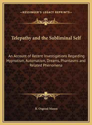 Telepathy and the Subliminal Self: An Account of Recent Investigations Regarding Hypnotism, Automatism, Dreams, Phantasms and Related Phenomena