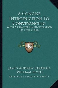 Cover image for A Concise Introduction to Conveyancing: With a Chapter on Registration of Title (1900)