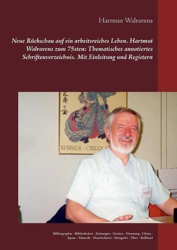 Neue Ruckschau auf ein arbeitsreiches Leben Hartmut Walravens zum 75sten: Thematisches annotiertes Schriftenverzeichnis Mit Einleitung und Registern