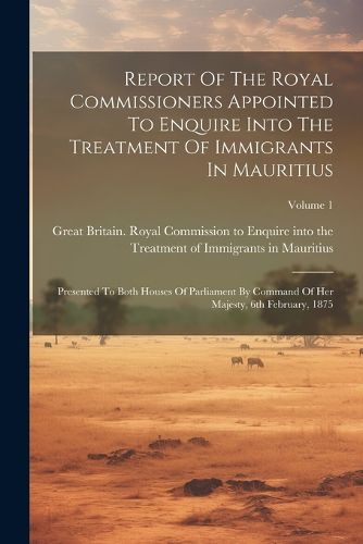 Report Of The Royal Commissioners Appointed To Enquire Into The Treatment Of Immigrants In Mauritius