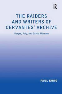 Cover image for The Raiders and Writers of Cervantes' Archive: Borges, Puig, and Garcia Marquez