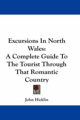 Cover image for Excursions in North Wales: A Complete Guide to the Tourist Through That Romantic Country