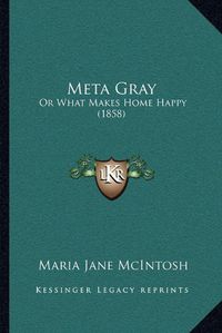 Cover image for Meta Gray: Or What Makes Home Happy (1858)