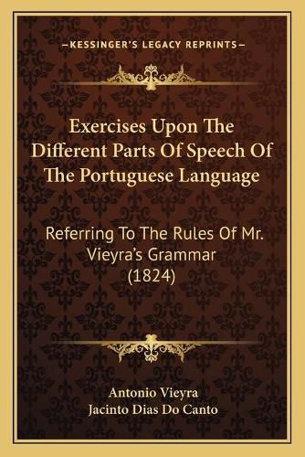 Cover image for Exercises Upon the Different Parts of Speech of the Portuguese Language: Referring to the Rules of Mr. Vieyra's Grammar (1824)