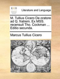 Cover image for M. Tullius Cicero de Oratore Ad Q. Fratrem. Ex Mss. Recensuit Tho. Cockman ... Editio Secunda.