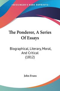 Cover image for The Ponderer, a Series of Essays: Biographical, Literary, Moral, and Critical (1812)