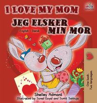 Cover image for I Love My Mom Jeg elsker min mor: English Danish Bilingual Book