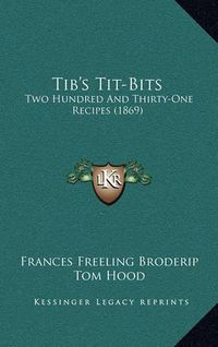 Cover image for Tib's Tit-Bits: Two Hundred and Thirty-One Recipes (1869)