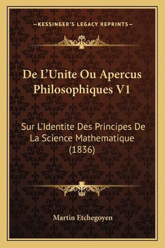Cover image for de L'Unite Ou Apercus Philosophiques V1: Sur L'Identite Des Principes de La Science Mathematique (1836)