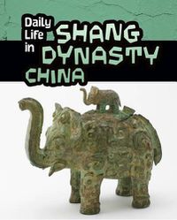 Cover image for Daily Life in Shang Dynasty China (Daily Life in Ancient Civilizations)