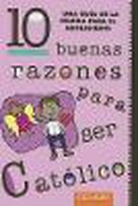 Cover image for 10 Buenas Razones Para Ser Catolico: Una Guia de la Iglesia Para El Adolescente