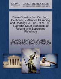 Cover image for Blake Construction Co., Inc., Petitioner, V. Alliance Plumbing and Heating Co., Inc., et al. U.S. Supreme Court Transcript of Record with Supporting Pleadings