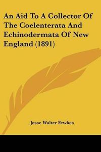 Cover image for An Aid to a Collector of the Coelenterata and Echinodermata of New England (1891)