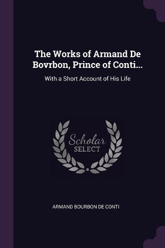 Cover image for The Works of Armand De Bovrbon, Prince of Conti...