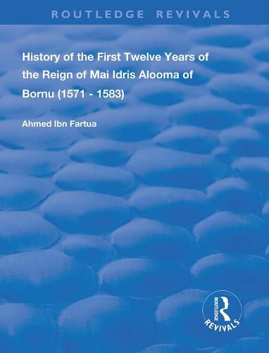 History of the First Twelve Years of the Reign of Mai Idris Alooma of Bornu (1571 - 1583): Together with the  Diwan of the Sultans of Bornu  and  Girgam  of the Magumi