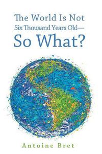 Cover image for The World Is Not Six Thousand Years Old--So What?