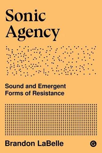 Cover image for Sonic Agency: Sound and Emergent Forms of Resistance