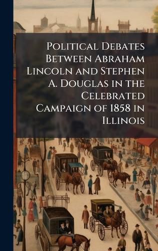 Cover image for Political Debates Between Abraham Lincoln and Stephen A. Douglas in the Celebrated Campaign of 1858 in Illinois