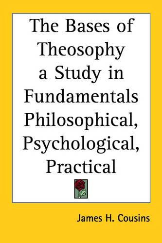 Cover image for The Bases of Theosophy a Study in Fundamentals Philosophical, Psychological, Practical