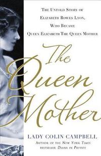 Cover image for The Queen Mother: The Untold Story of Elizabeth Bowes Lyon, Who Became Queen Elizabeth the Queen Mother