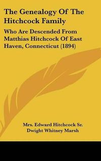 Cover image for The Genealogy of the Hitchcock Family: Who Are Descended from Matthias Hitchcock of East Haven, Connecticut (1894)