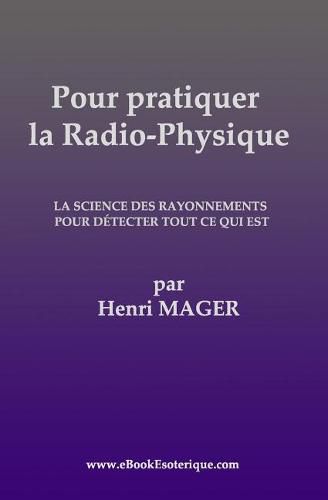 Pour pratiquer la Radio-Physique: La Science des Rayonnements pour detecter Tout ce qui est