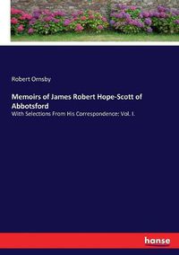 Cover image for Memoirs of James Robert Hope-Scott of Abbotsford: With Selections From His Correspondence: Vol. I.