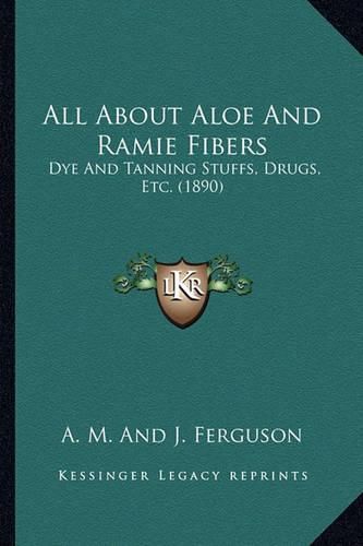 Cover image for All about Aloe and Ramie Fibers: Dye and Tanning Stuffs, Drugs, Etc. (1890)