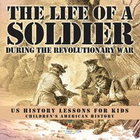 Cover image for The Life of a Soldier During the Revolutionary War - US History Lessons for Kids Children's American History