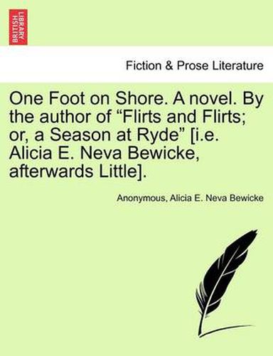 Cover image for One Foot on Shore. a Novel. by the Author of  Flirts and Flirts; Or, a Season at Ryde  [I.E. Alicia E. Neva Bewicke, Afterwards Little].